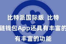 比特派国际版  比特派多链钱包App还具有丰富的功能